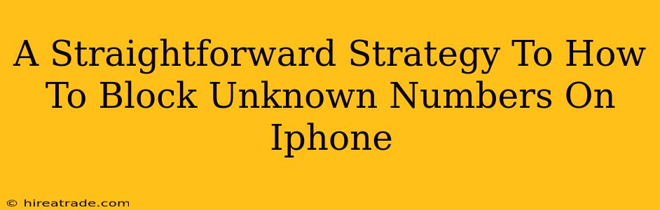 A Straightforward Strategy To How To Block Unknown Numbers On Iphone
