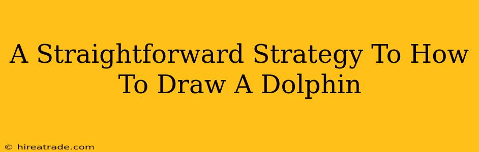 A Straightforward Strategy To How To Draw A Dolphin