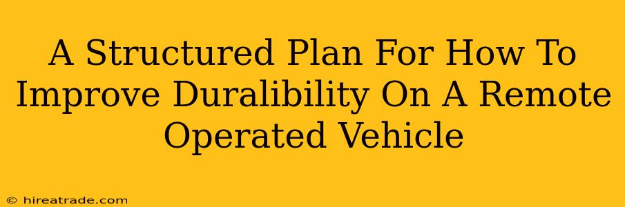 A Structured Plan For How To Improve Duralibility On A Remote Operated Vehicle