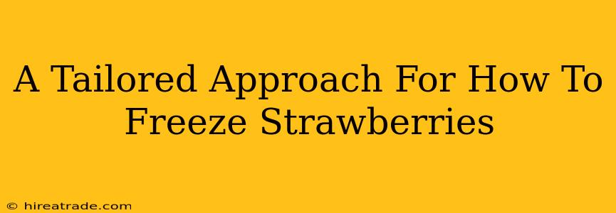 A Tailored Approach For How To Freeze Strawberries