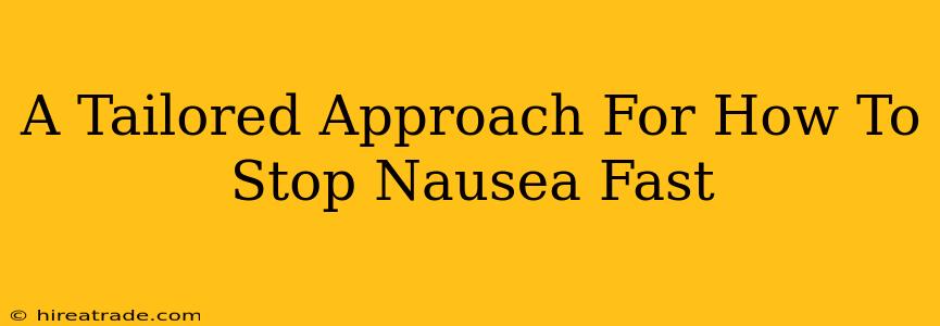 A Tailored Approach For How To Stop Nausea Fast