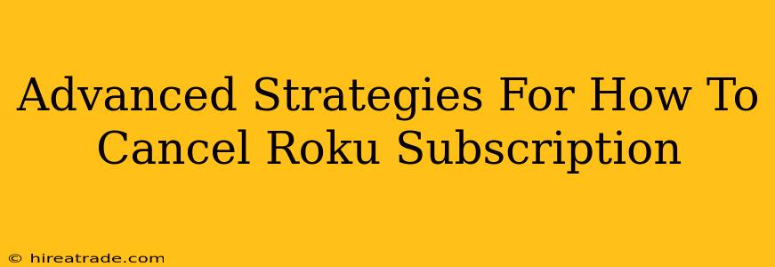 Advanced Strategies For How To Cancel Roku Subscription