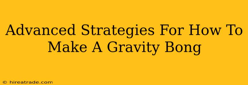 Advanced Strategies For How To Make A Gravity Bong