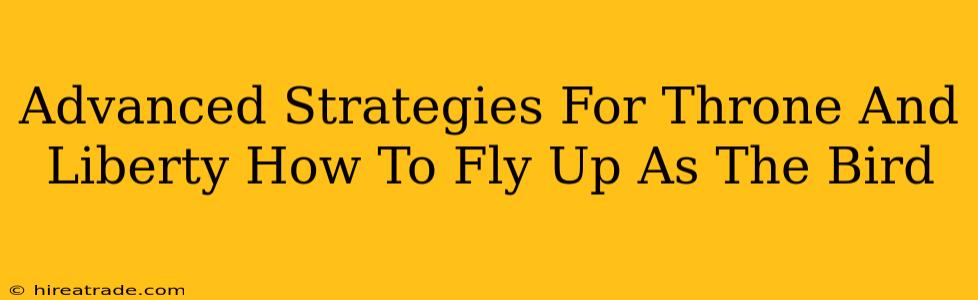 Advanced Strategies For Throne And Liberty How To Fly Up As The Bird