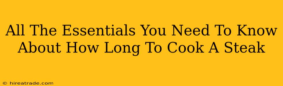 All The Essentials You Need To Know About How Long To Cook A Steak