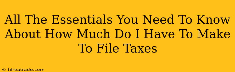 All The Essentials You Need To Know About How Much Do I Have To Make To File Taxes