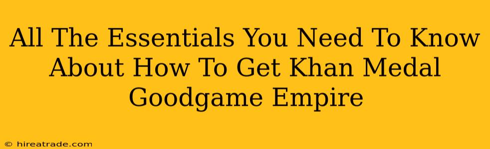 All The Essentials You Need To Know About How To Get Khan Medal Goodgame Empire