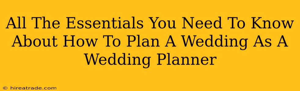 All The Essentials You Need To Know About How To Plan A Wedding As A Wedding Planner