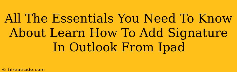 All The Essentials You Need To Know About Learn How To Add Signature In Outlook From Ipad