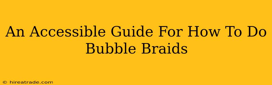 An Accessible Guide For How To Do Bubble Braids