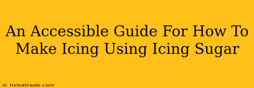 An Accessible Guide For How To Make Icing Using Icing Sugar