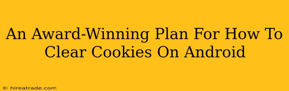 An Award-Winning Plan For How To Clear Cookies On Android