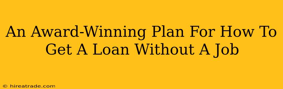 An Award-Winning Plan For How To Get A Loan Without A Job