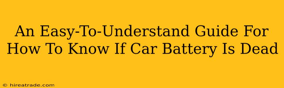 An Easy-To-Understand Guide For How To Know If Car Battery Is Dead