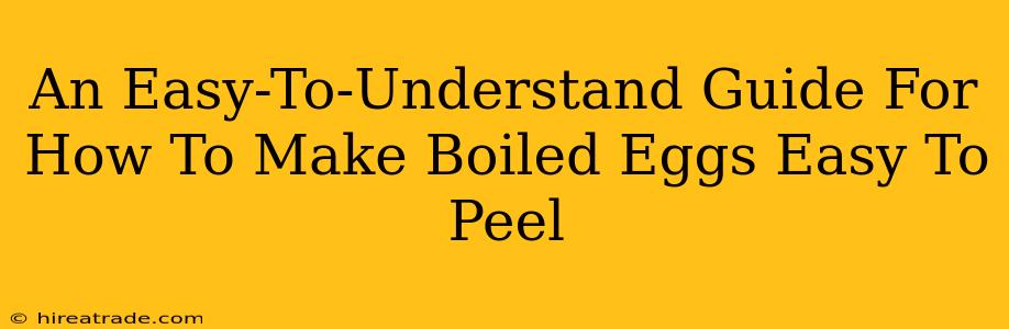An Easy-To-Understand Guide For How To Make Boiled Eggs Easy To Peel