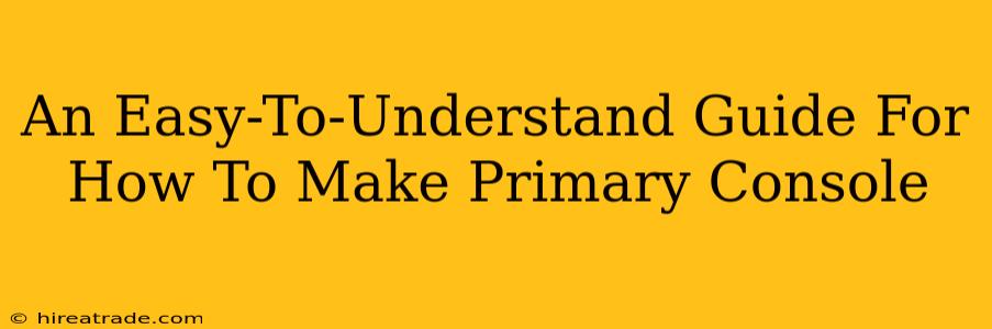 An Easy-To-Understand Guide For How To Make Primary Console