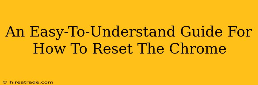 An Easy-To-Understand Guide For How To Reset The Chrome