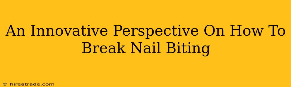 An Innovative Perspective On How To Break Nail Biting