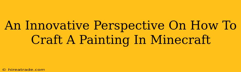 An Innovative Perspective On How To Craft A Painting In Minecraft