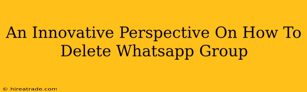 An Innovative Perspective On How To Delete Whatsapp Group