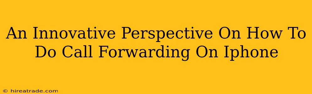 An Innovative Perspective On How To Do Call Forwarding On Iphone