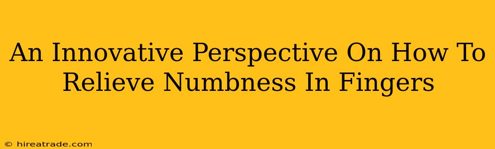 An Innovative Perspective On How To Relieve Numbness In Fingers