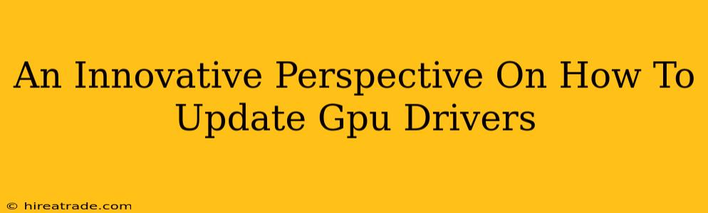 An Innovative Perspective On How To Update Gpu Drivers