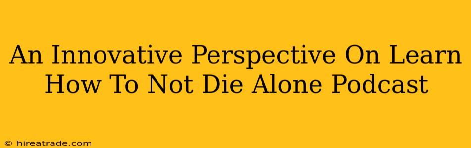 An Innovative Perspective On Learn How To Not Die Alone Podcast