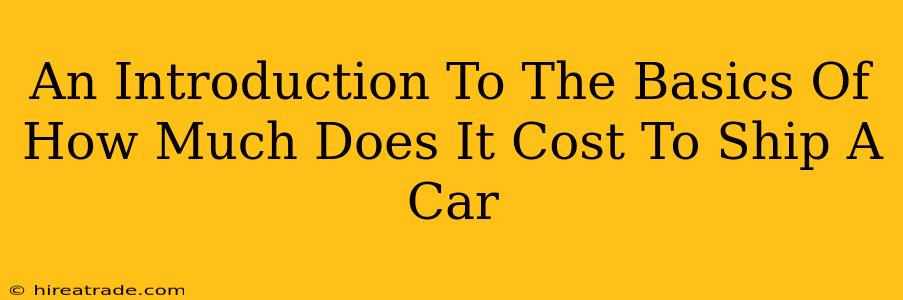 An Introduction To The Basics Of How Much Does It Cost To Ship A Car