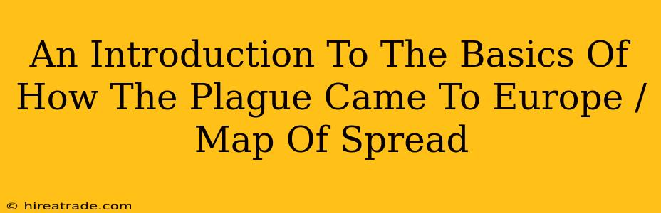 An Introduction To The Basics Of How The Plague Came To Europe / Map Of Spread