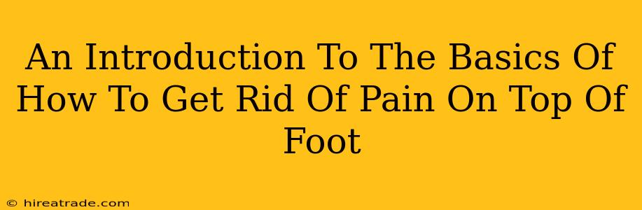 An Introduction To The Basics Of How To Get Rid Of Pain On Top Of Foot