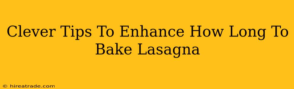 Clever Tips To Enhance How Long To Bake Lasagna