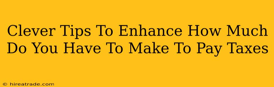 Clever Tips To Enhance How Much Do You Have To Make To Pay Taxes