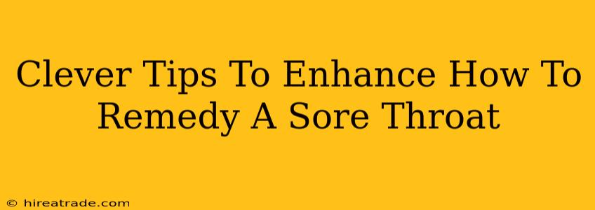 Clever Tips To Enhance How To Remedy A Sore Throat