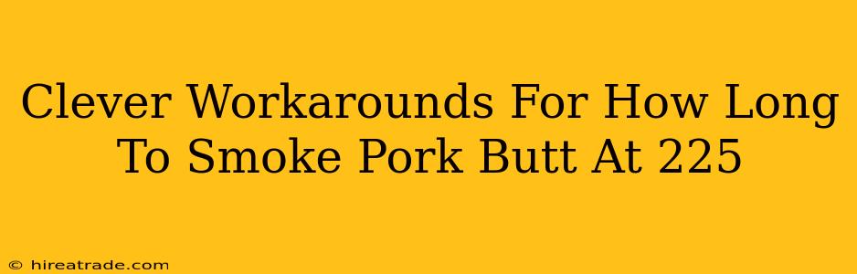 Clever Workarounds For How Long To Smoke Pork Butt At 225
