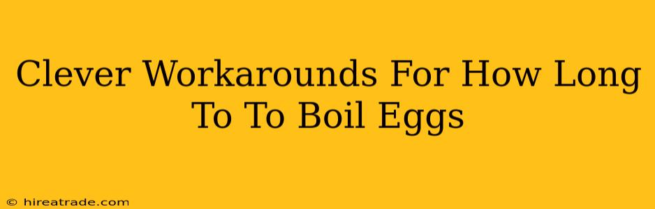 Clever Workarounds For How Long To To Boil Eggs