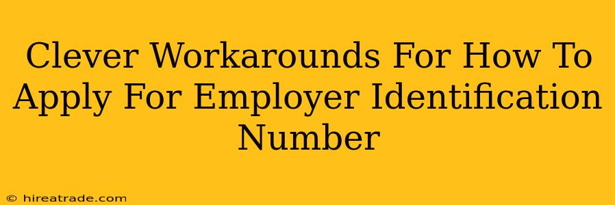 Clever Workarounds For How To Apply For Employer Identification Number