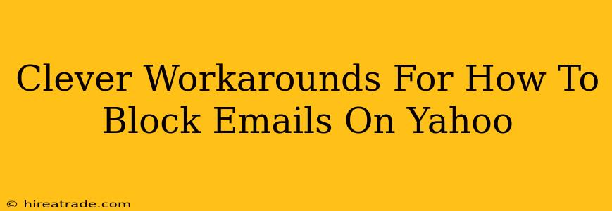 Clever Workarounds For How To Block Emails On Yahoo