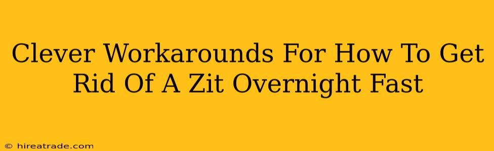 Clever Workarounds For How To Get Rid Of A Zit Overnight Fast