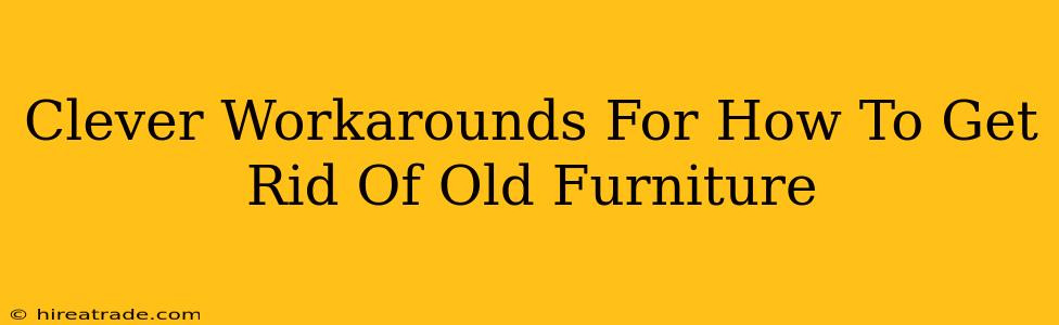 Clever Workarounds For How To Get Rid Of Old Furniture