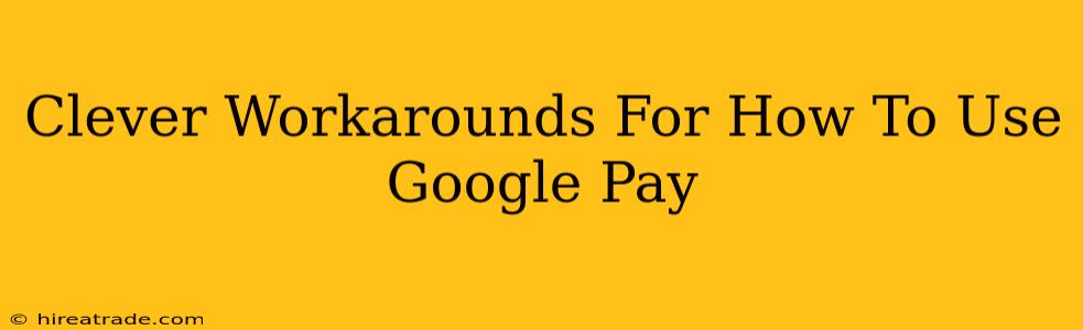 Clever Workarounds For How To Use Google Pay