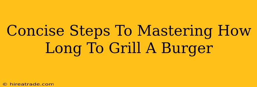 Concise Steps To Mastering How Long To Grill A Burger