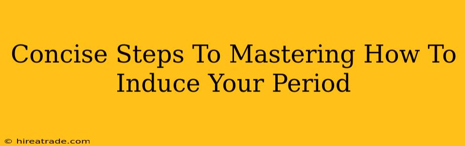 Concise Steps To Mastering How To Induce Your Period