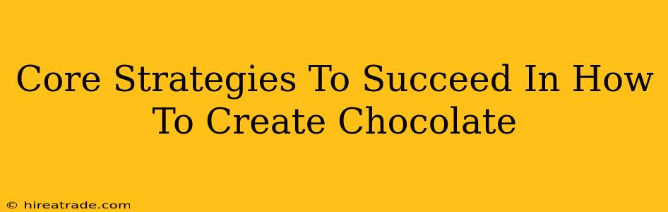 Core Strategies To Succeed In How To Create Chocolate