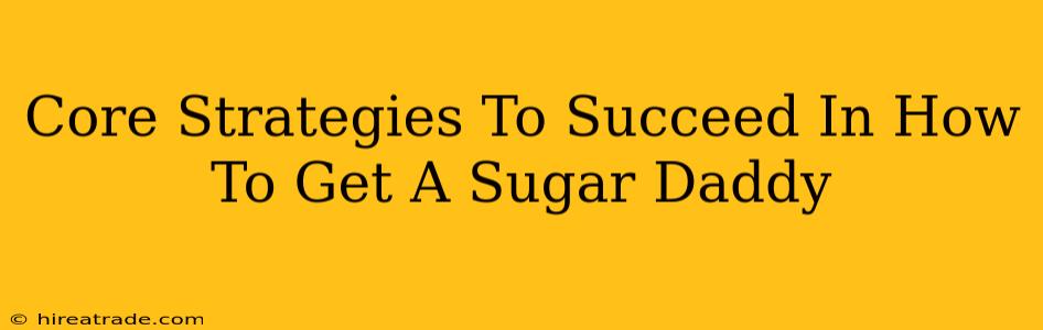 Core Strategies To Succeed In How To Get A Sugar Daddy