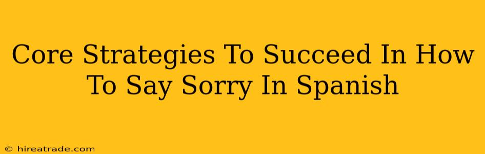 Core Strategies To Succeed In How To Say Sorry In Spanish