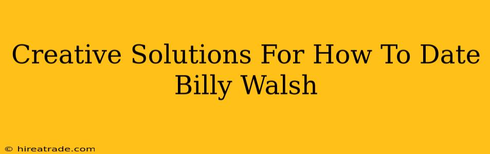 Creative Solutions For How To Date Billy Walsh