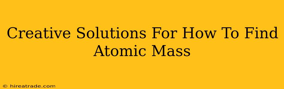 Creative Solutions For How To Find Atomic Mass