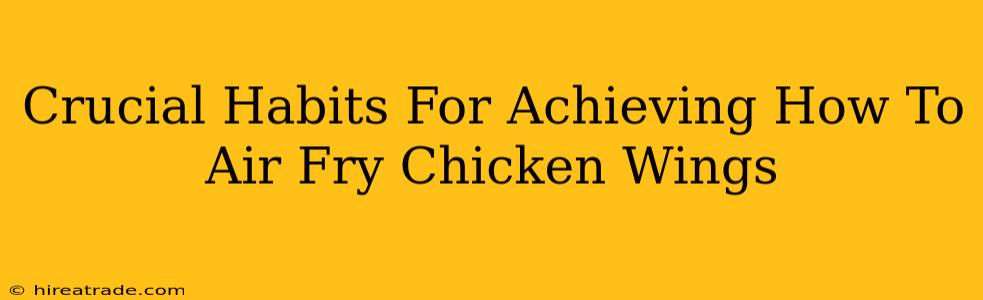 Crucial Habits For Achieving How To Air Fry Chicken Wings