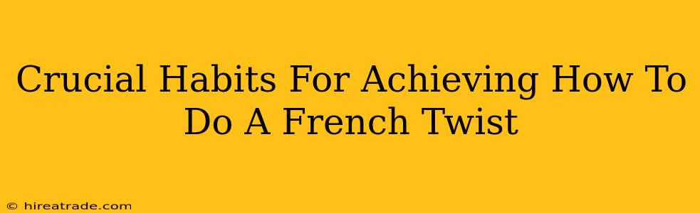 Crucial Habits For Achieving How To Do A French Twist